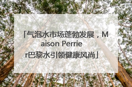气泡水市场蓬勃发展，Maison Perrier巴黎水引领健康风尚