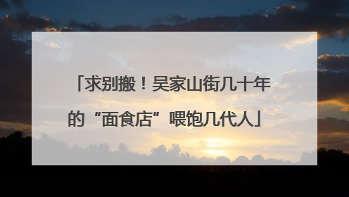 求别搬！吴家山街几十年的“面食店”喂饱几代人