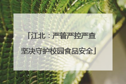 江北：严管严控严查 坚决守护校园食品安全