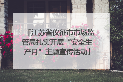 江苏省仪征市市场监管局扎实开展“安全生产月”主题宣传活动
