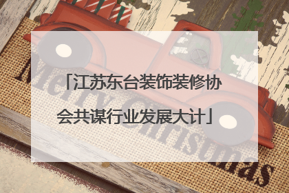 江苏东台装饰装修协会共谋行业发展大计