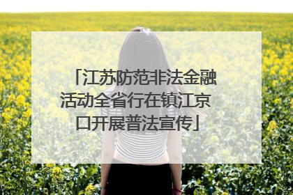 江苏防范非法金融活动全省行在镇江京口开展普法宣传