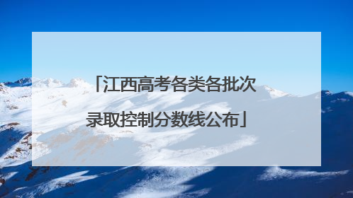 江西高考各类各批次录取控制分数线公布