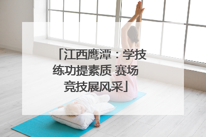 江西鹰潭：学技练功提素质 赛场竞技展风采