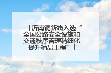 沂南铜新线入选“全国公路安全设施和交通秩序管理精细化提升精品工程”
