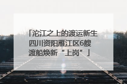 沱江之上的渡运新生 四川资阳雁江区6艘渡船焕新“上岗”