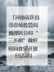 河南省许昌市市场监管局魏都区分局“三步棋”做好校园食堂开放日活动