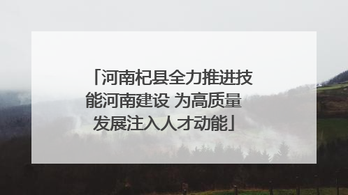 河南杞县全力推进技能河南建设 为高质量发展注入人才动能