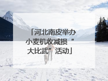 河北南皮举办小麦机收减损“大比武”活动