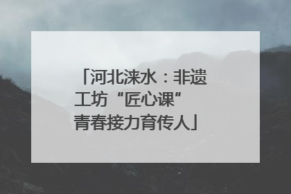 河北涞水：非遗工坊“匠心课” 青春接力育传人