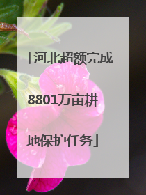 河北超额完成8801万亩耕地保护任务