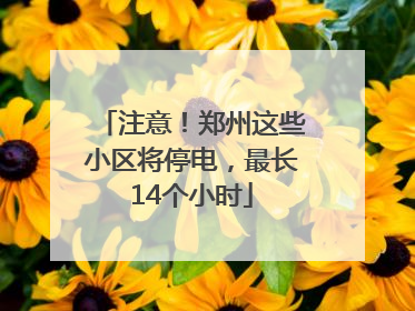 注意！郑州这些小区将停电，最长14个小时
