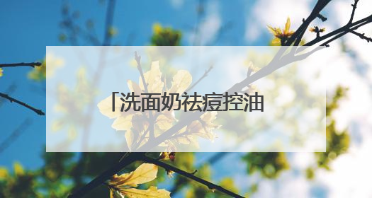 洗面奶祛痘控油哪个牌子好？击退油腻！十大好评款控油洗面奶推荐