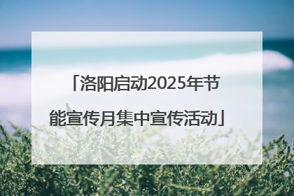 洛阳启动2025年节能宣传月集中宣传活动