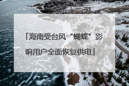 海南受台风“蝴蝶”影响用户全面恢复供电