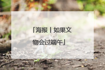 海报丨如果文物会过端午