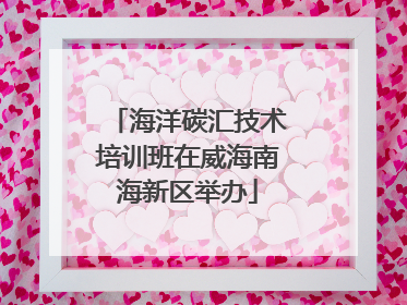 海洋碳汇技术培训班在威海南海新区举办