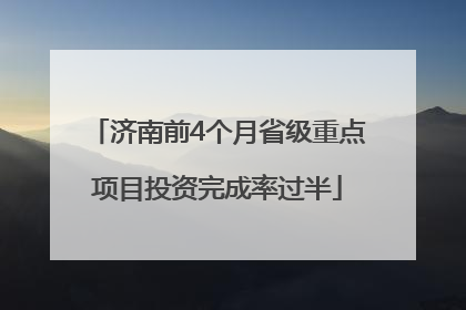 济南前4个月省级重点项目投资完成率过半