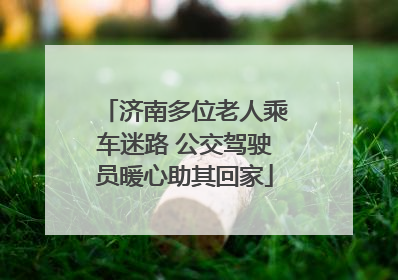 济南多位老人乘车迷路 公交驾驶员暖心助其回家