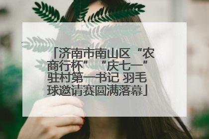 济南市南山区“农商行杯”“庆七一”驻村第一书记 羽毛球邀请赛圆满落幕