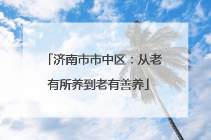 济南市市中区：从老有所养到老有善养