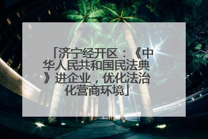 济宁经开区：《中华人民共和国民法典》进企业，优化法治化营商环境