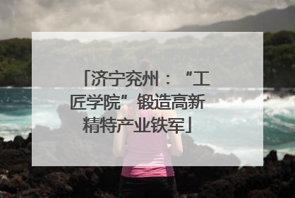 济宁兖州：“工匠学院”锻造高新精特产业铁军