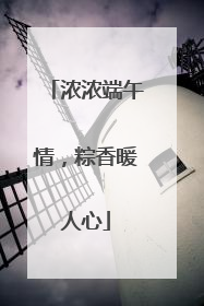 浓浓端午情，粽香暖人心