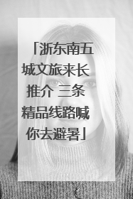 浙东南五城文旅来长推介 三条精品线路喊你去避暑