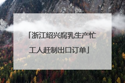 浙江绍兴腐乳生产忙 工人赶制出口订单