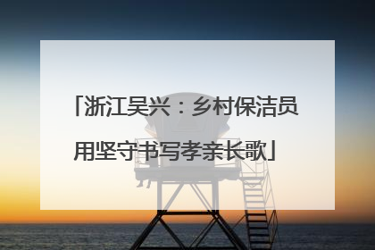 浙江吴兴：乡村保洁员用坚守书写孝亲长歌
