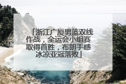 浙江广厦男篮双线作战，全运会小组赛取得首胜，布朗手感冰凉亚冠落败