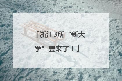 浙江3所“新大学”要来了！