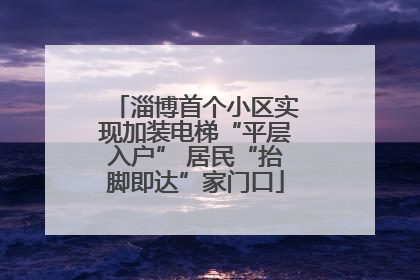 淄博首个小区实现加装电梯“平层入户” 居民“抬脚即达”家门口