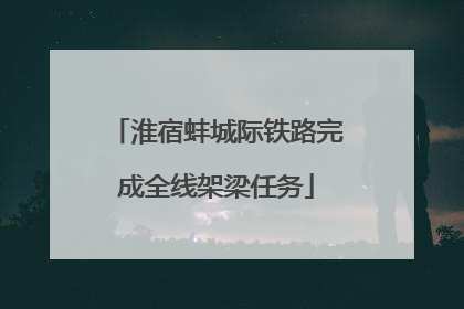 淮宿蚌城际铁路完成全线架梁任务
