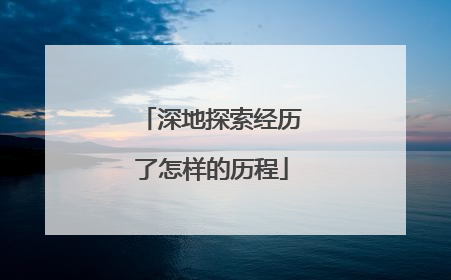 深地探索经历了怎样的历程