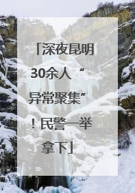深夜昆明30余人“异常聚集”！民警一举拿下