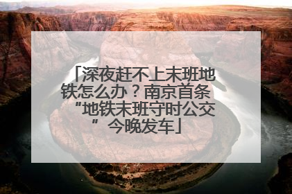 深夜赶不上末班地铁怎么办？南京首条“地铁末班守时公交”今晚发车