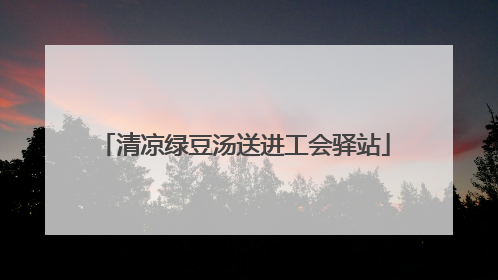 清凉绿豆汤送进工会驿站