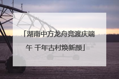湖南中方龙舟竞渡庆端午 千年古村焕新颜