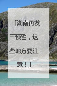 湖南再发三预警，这些地方要注意！