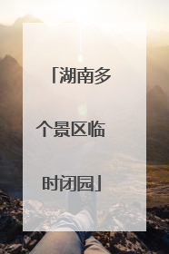 湖南多个景区临时闭园