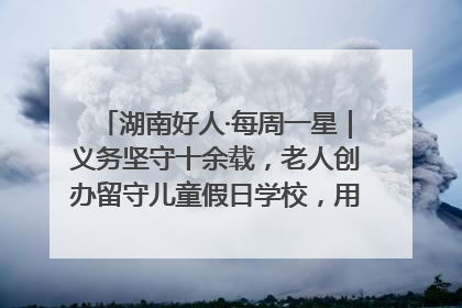 湖南好人·每周一星｜义务坚守十余载，老人创办留守儿童假日学校，用爱传道以心授艺