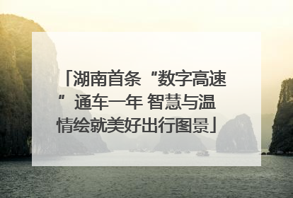 湖南首条“数字高速”通车一年 智慧与温情绘就美好出行图景