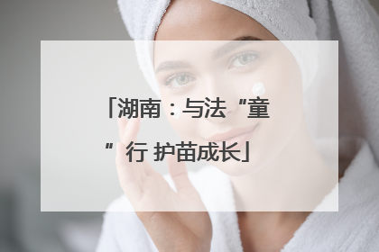 湖南：与法“童”行 护苗成长