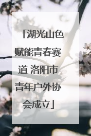 湖光山色赋能青春赛道 洛阳市青年户外协会成立