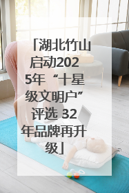 湖北竹山启动2025年“十星级文明户”评选 32年品牌再升级