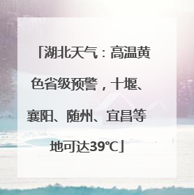 湖北天气：高温黄色省级预警，十堰、襄阳、随州、宜昌等地可达39℃