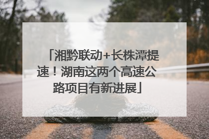 湘黔联动+长株潭提速！湖南这两个高速公路项目有新进展