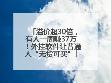溢价超30倍，有人一周赚37万！外挂软件让普通人“无货可买”